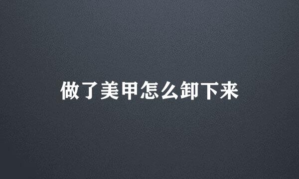 做了美甲怎么卸下来