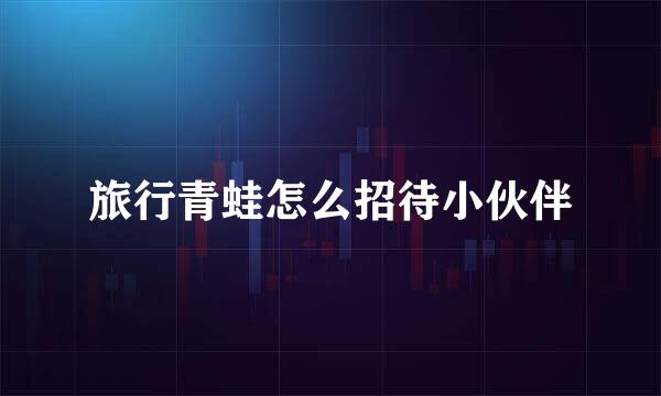 旅行青蛙怎么招待小伙伴