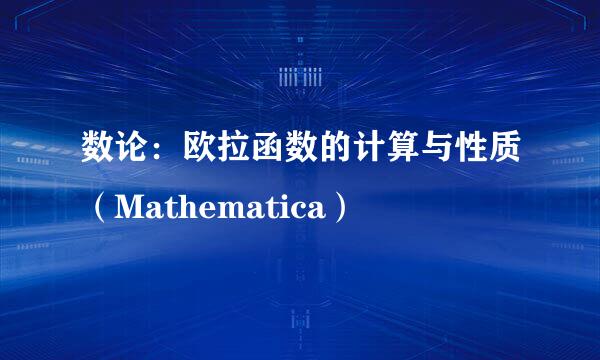 数论：欧拉函数的计算与性质（Mathematica）