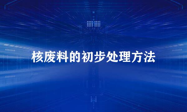 核废料的初步处理方法