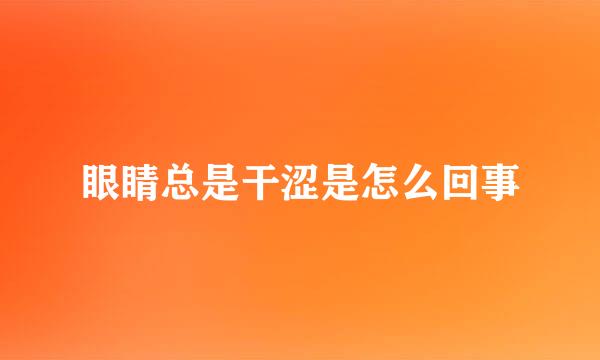 眼睛总是干涩是怎么回事