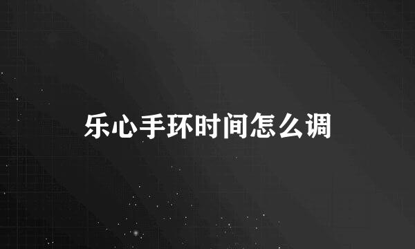 乐心手环时间怎么调