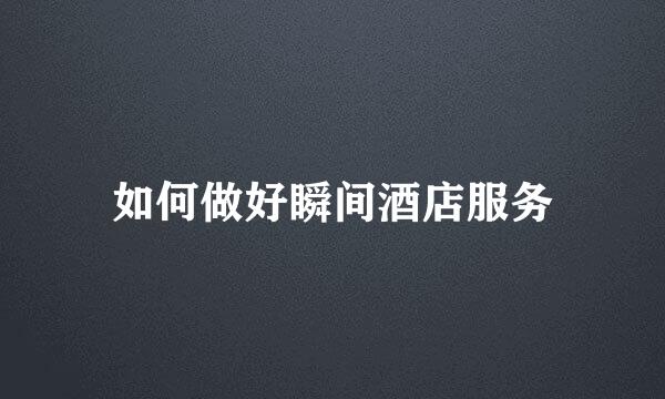 如何做好瞬间酒店服务