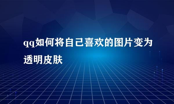 qq如何将自己喜欢的图片变为透明皮肤