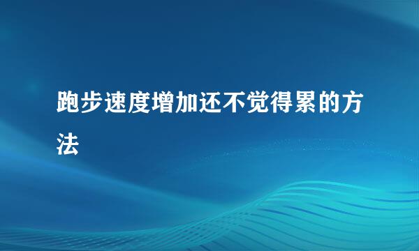 跑步速度增加还不觉得累的方法
