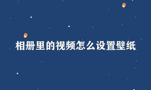 相册里的视频怎么设置壁纸