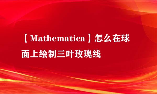 【Mathematica】怎么在球面上绘制三叶玫瑰线