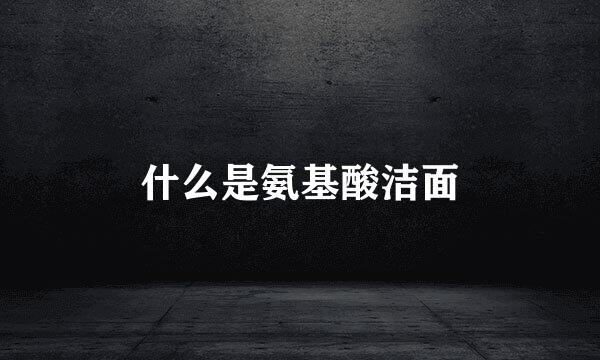 什么是氨基酸洁面