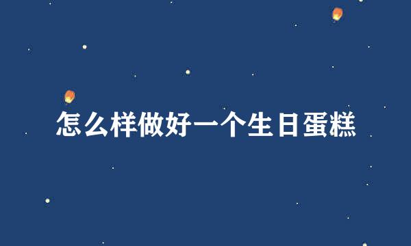 怎么样做好一个生日蛋糕