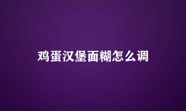 鸡蛋汉堡面糊怎么调