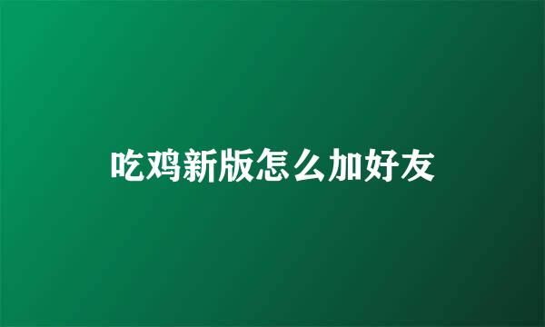 吃鸡新版怎么加好友