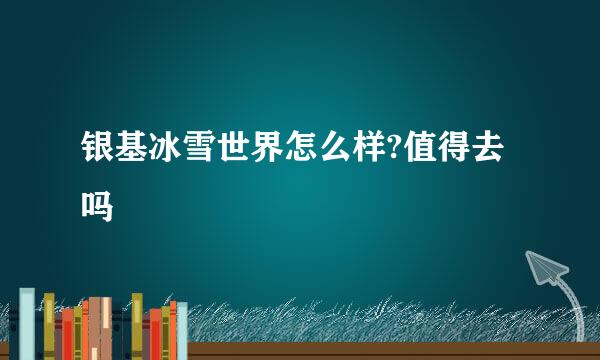 银基冰雪世界怎么样?值得去吗