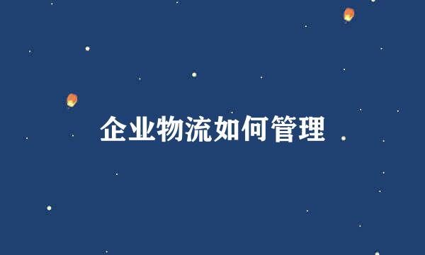 企业物流如何管理