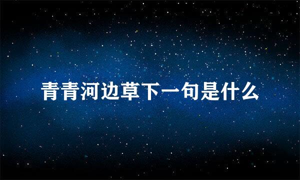 青青河边草下一句是什么