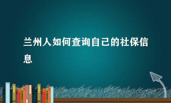 兰州人如何查询自己的社保信息