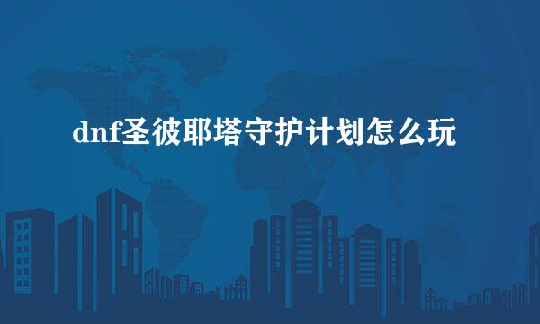 dnf圣彼耶塔守护计划怎么玩