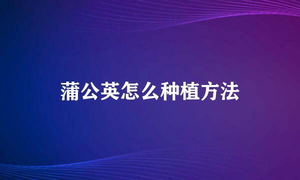 蒲公英怎么种植方法