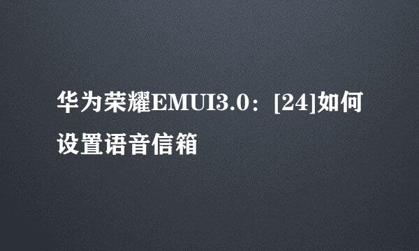 华为荣耀EMUI3.0：[24]如何设置语音信箱