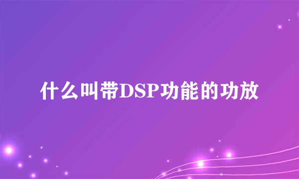 什么叫带DSP功能的功放