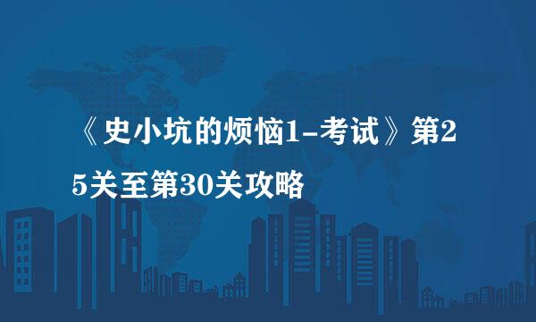 《史小坑的烦恼1-考试》第25关至第30关攻略