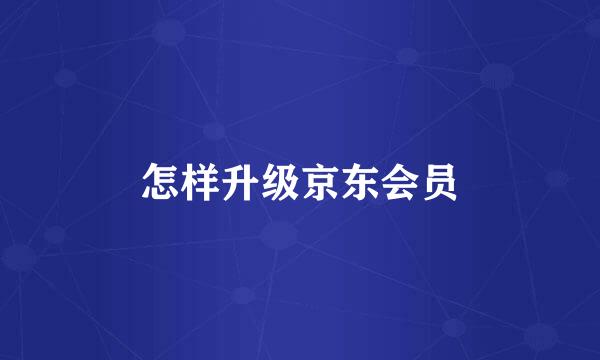 怎样升级京东会员