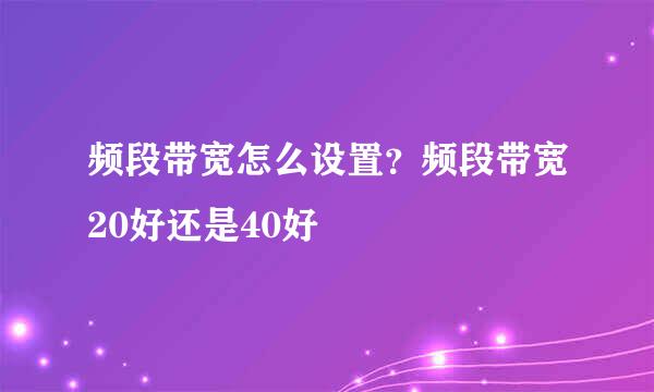 频段带宽怎么设置？频段带宽20好还是40好