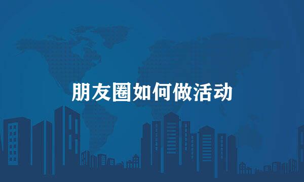 朋友圈如何做活动
