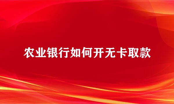 农业银行如何开无卡取款