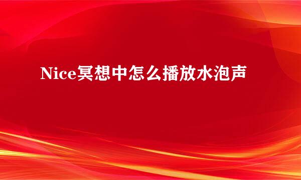 Nice冥想中怎么播放水泡声