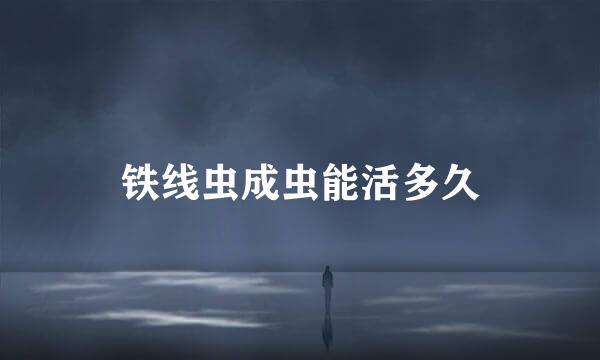 铁线虫成虫能活多久