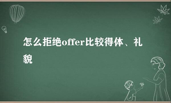 怎么拒绝offer比较得体、礼貌
