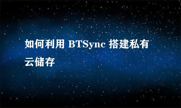 如何利用 BTSync 搭建私有云储存