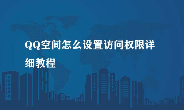 QQ空间怎么设置访问权限详细教程