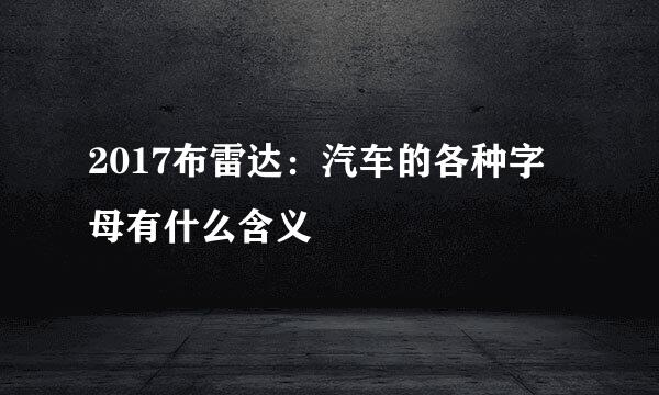 2017布雷达:汽车的各种字母有什么含义
