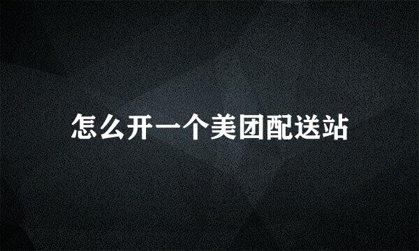 怎么开一个美团配送站