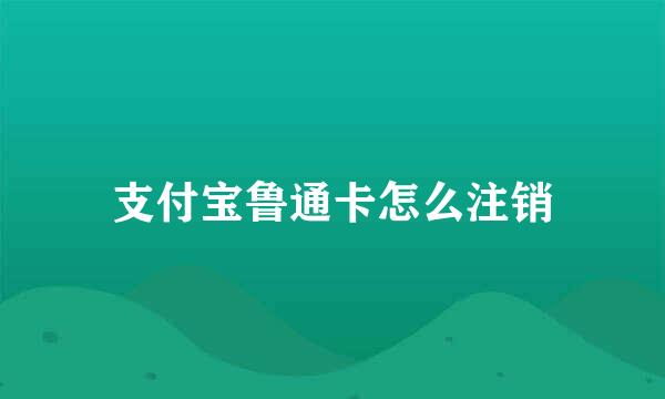 支付宝鲁通卡怎么注销