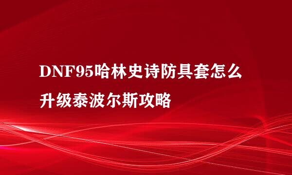 DNF95哈林史诗防具套怎么升级泰波尔斯攻略