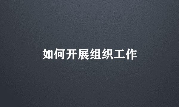 如何开展组织工作
