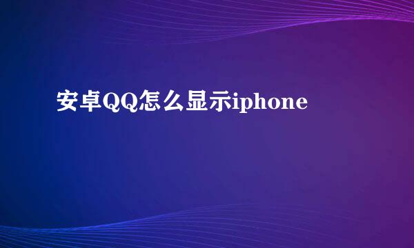 安卓QQ怎么显示iphone