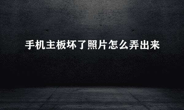 手机主板坏了照片怎么弄出来