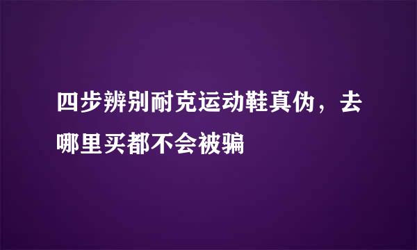 四步辨别耐克运动鞋真伪，去哪里买都不会被骗