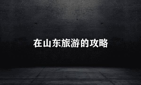 在山东旅游的攻略