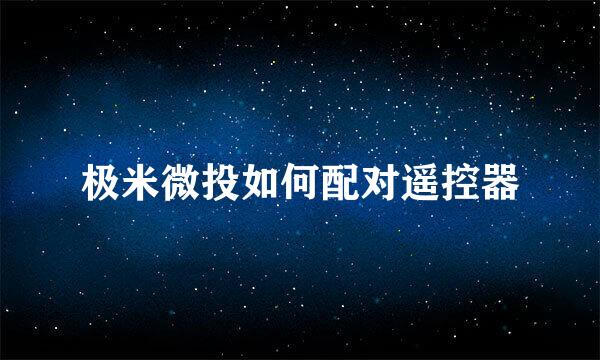 极米微投如何配对遥控器