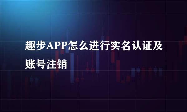 趣步APP怎么进行实名认证及账号注销