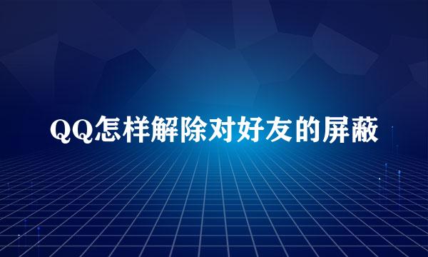 QQ怎样解除对好友的屏蔽