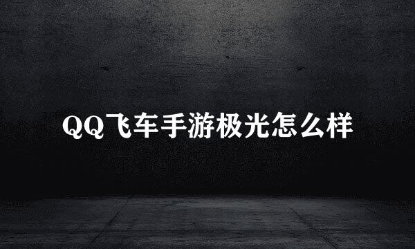 QQ飞车手游极光怎么样