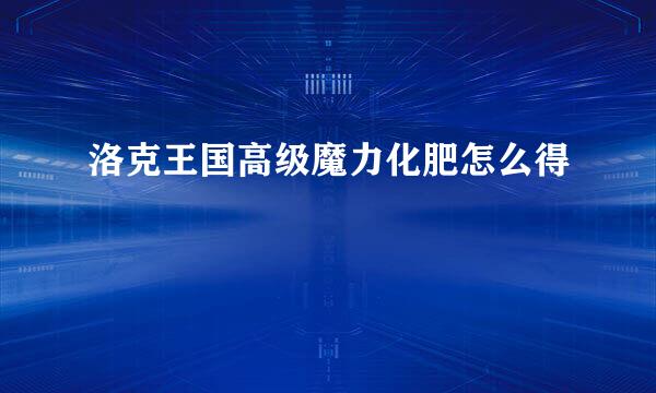 洛克王国高级魔力化肥怎么得