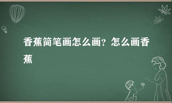 香蕉简笔画怎么画？怎么画香蕉