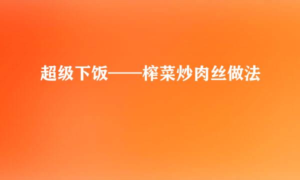 超级下饭——榨菜炒肉丝做法