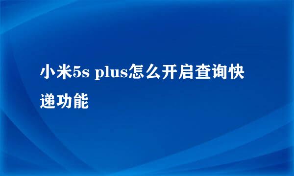 小米5s plus怎么开启查询快递功能